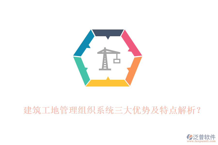 建筑工地管理組織系統(tǒng)三大優(yōu)勢(shì)及特點(diǎn)解析？