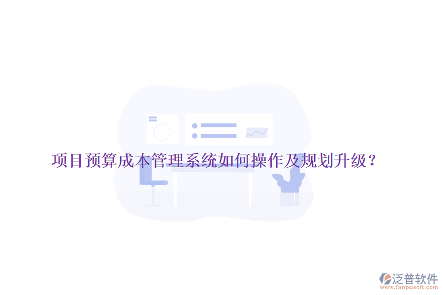 項(xiàng)目預(yù)算成本管理系統(tǒng)如何操作及規(guī)劃升級？