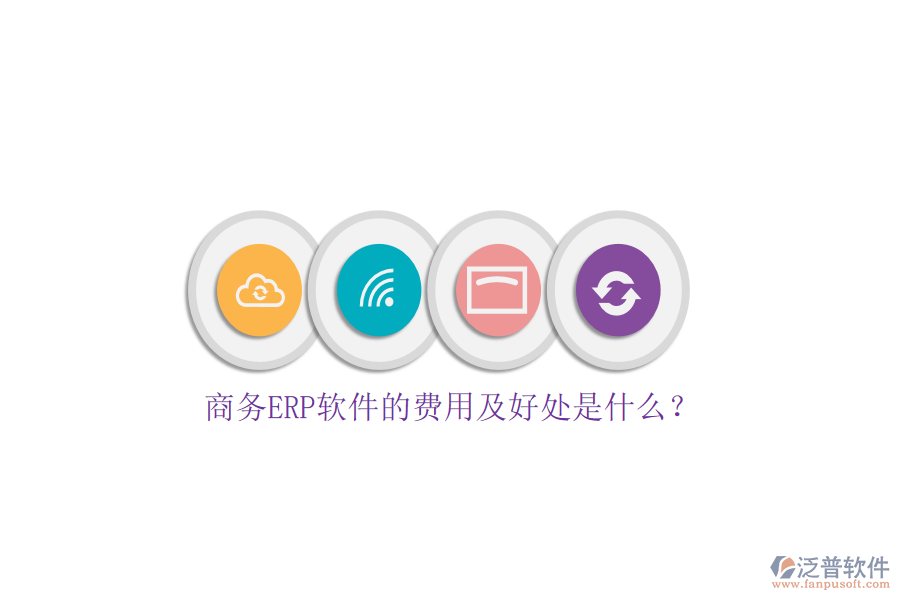 商務(wù)ERP軟件的費(fèi)用及好處是什么？