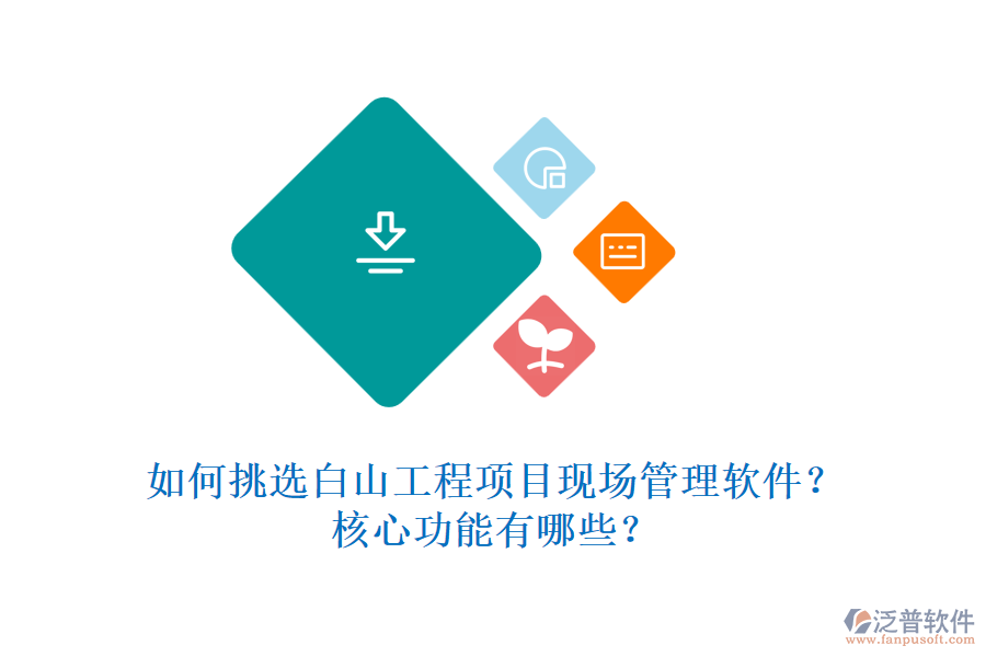 如何挑選白山工程項目現(xiàn)場管理軟件？核心功能有哪些？