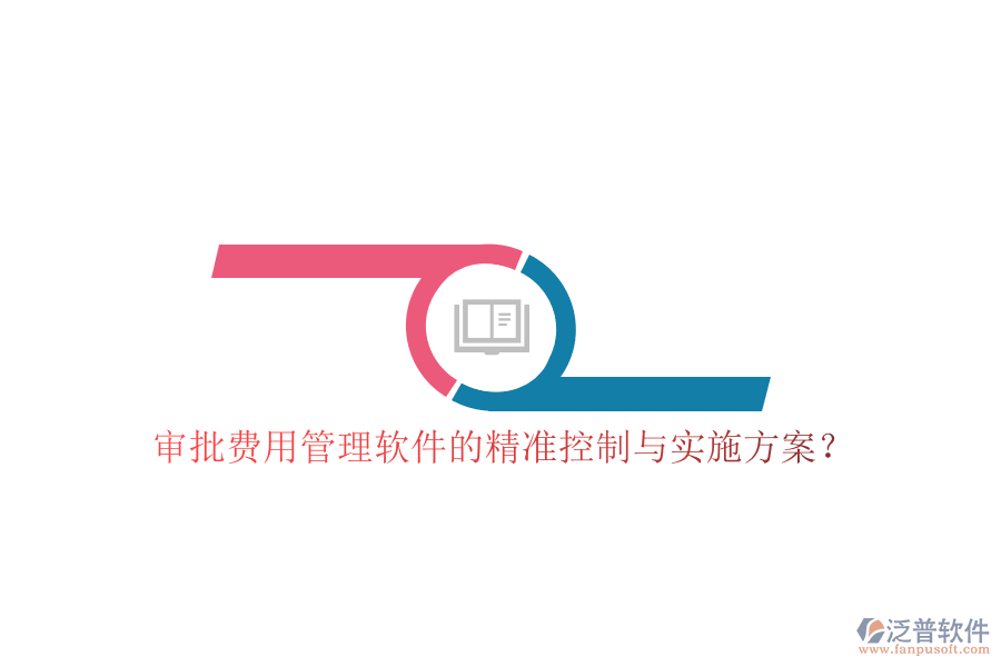 審批費用管理軟件的精準(zhǔn)控制與實施方案?