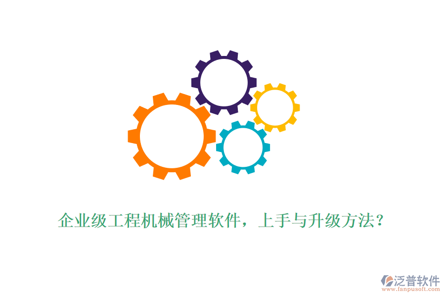 企業(yè)級(jí)工程機(jī)械管理軟件，上手與升級(jí)方法？