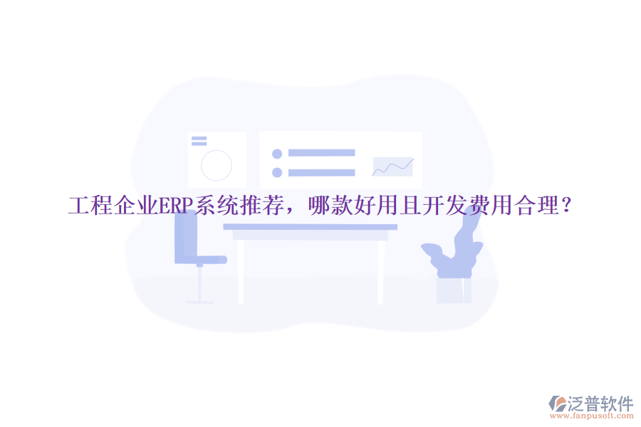 工程企業(yè)ERP系統(tǒng)推薦，哪款好用且開發(fā)費(fèi)用合理？