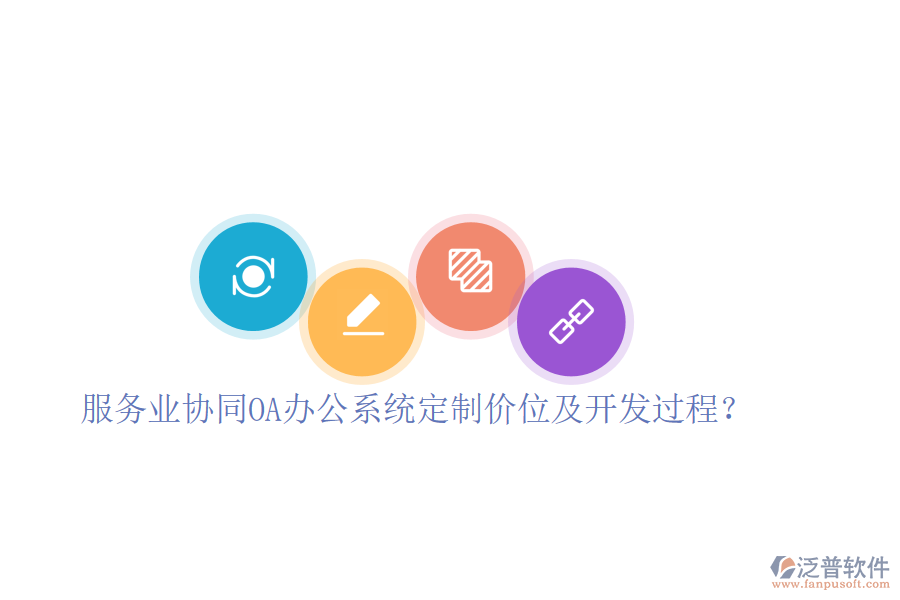  服務業(yè)協(xié)同OA辦公系統(tǒng)定制價位及開發(fā)過程？