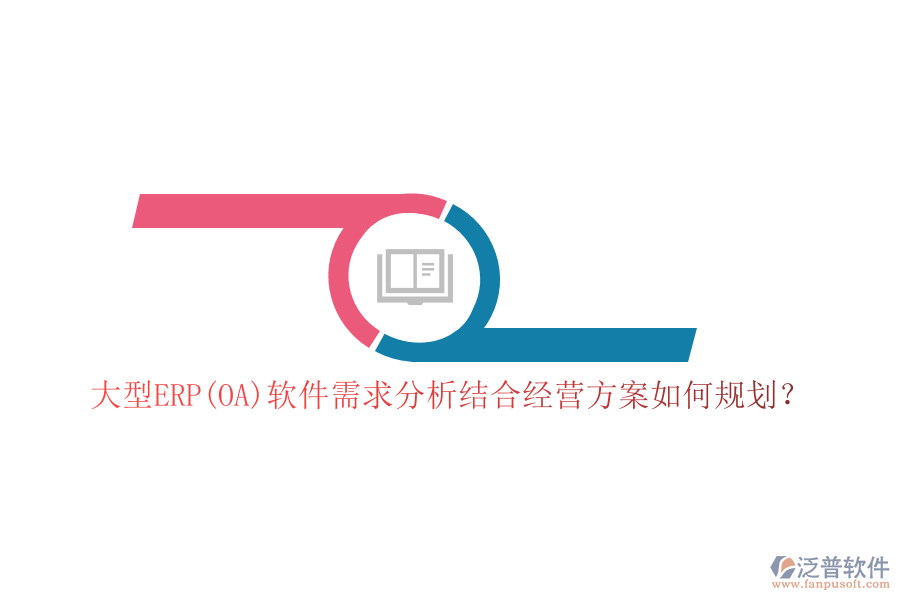 大型ERP(OA)軟件需求分析結(jié)合經(jīng)營方案如何規(guī)劃？