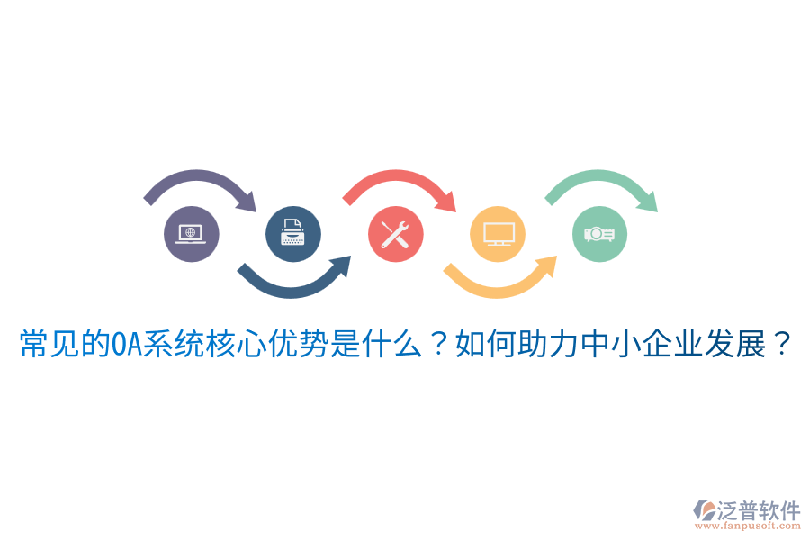  常見的OA系統(tǒng)核心優(yōu)勢(shì)是什么？如何助力中小企業(yè)發(fā)展？