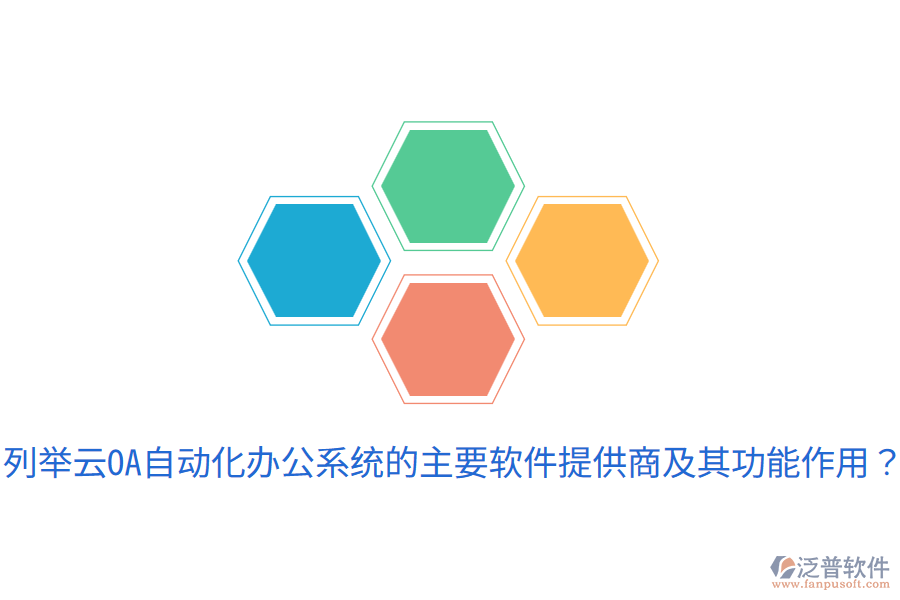  列舉云OA自動(dòng)化辦公系統(tǒng)的主要軟件提供商及其功能作用？