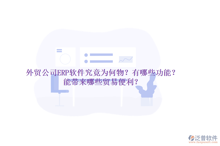 外貿(mào)公司ERP軟件究竟為何物？有哪些功能？能帶來(lái)哪些貿(mào)易便利？