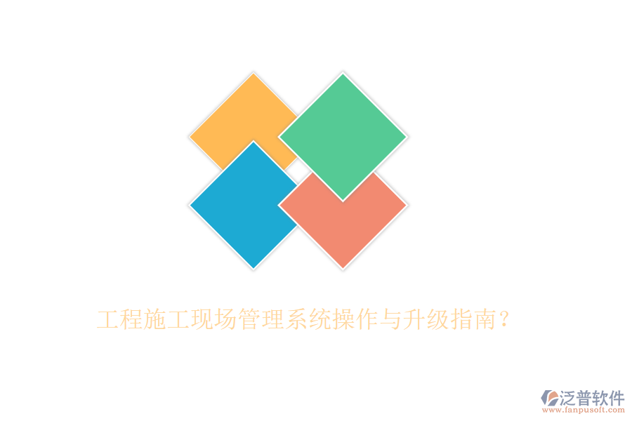 工程施工現(xiàn)場管理系統(tǒng)操作與升級指南？