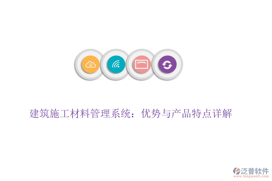 建筑施工材料管理系統(tǒng):優(yōu)勢(shì)與產(chǎn)品特點(diǎn)詳解