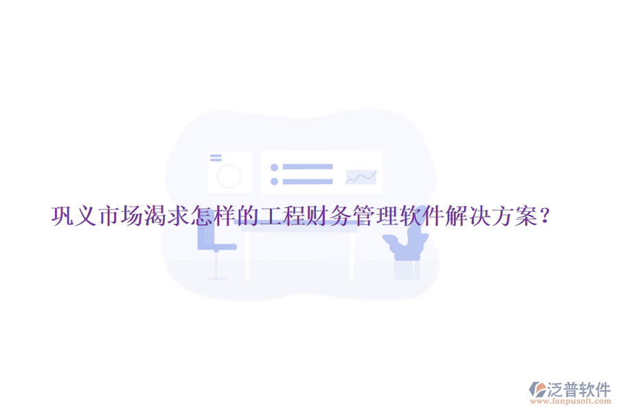 鞏義市場渴求怎樣的工程財務管理軟件解決方案？