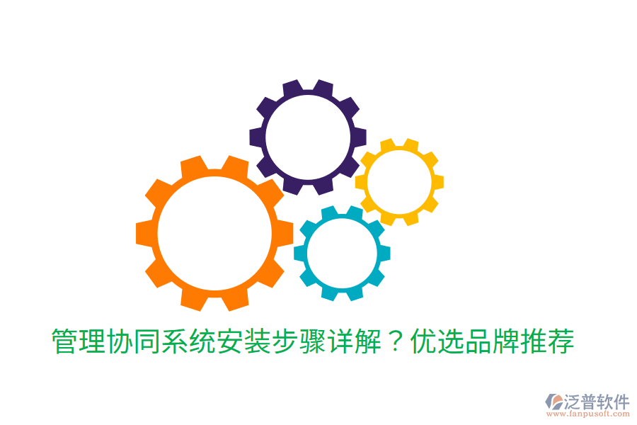  管理協(xié)同系統(tǒng)安裝步驟詳解？?jī)?yōu)選品牌推薦