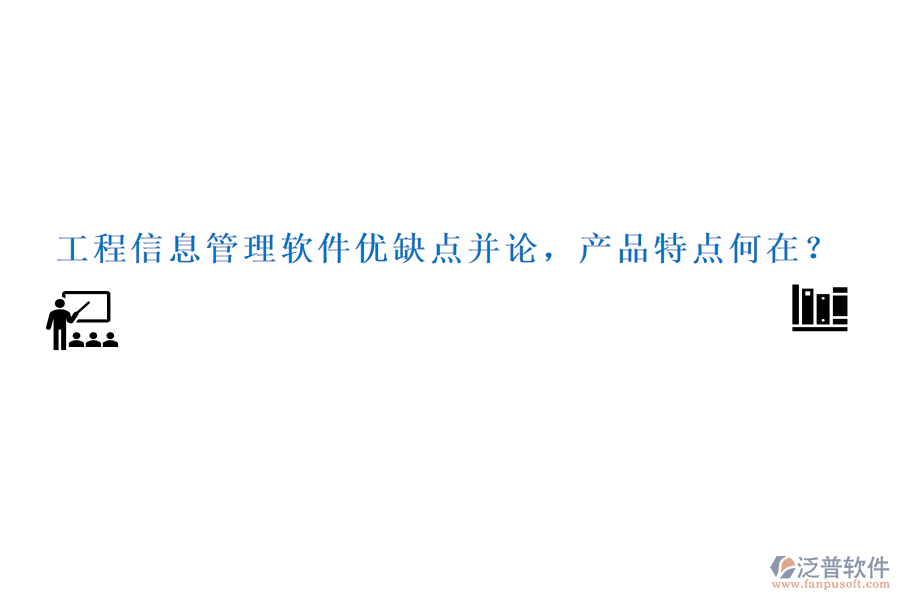 工程信息管理軟件優(yōu)缺點并論，產(chǎn)品特點何在？