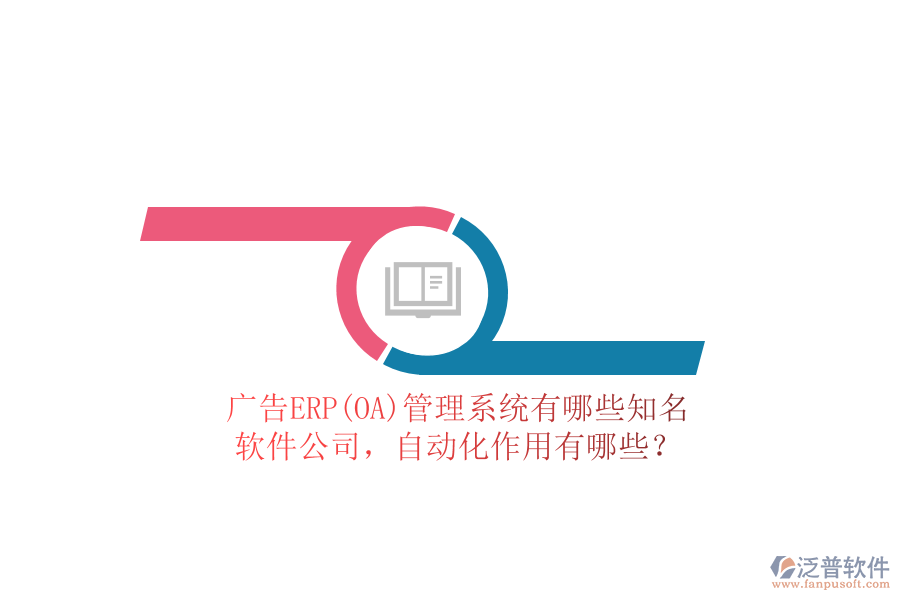 廣告ERP(OA)管理系統(tǒng)有哪些知名軟件公司，自動化作用有哪些？