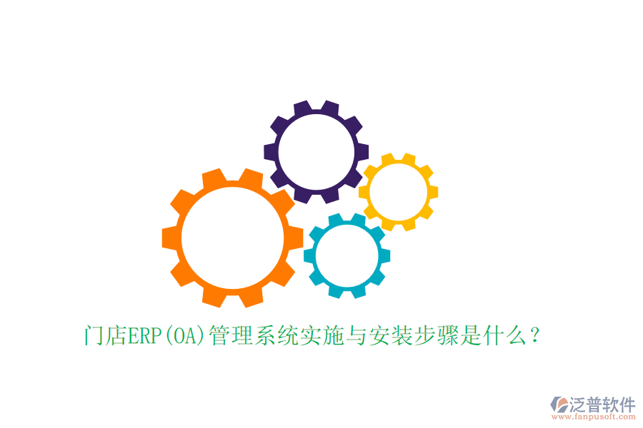 門店ERP(OA)管理系統(tǒng)實施與安裝步驟是什么？