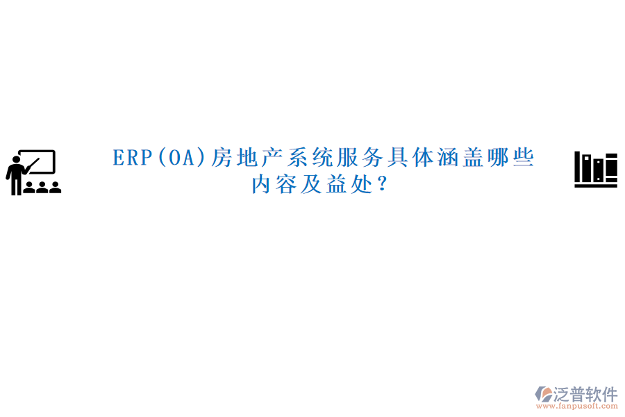ERP(OA)房地產(chǎn)系統(tǒng)服務(wù)具體涵蓋哪些內(nèi)容及益處？