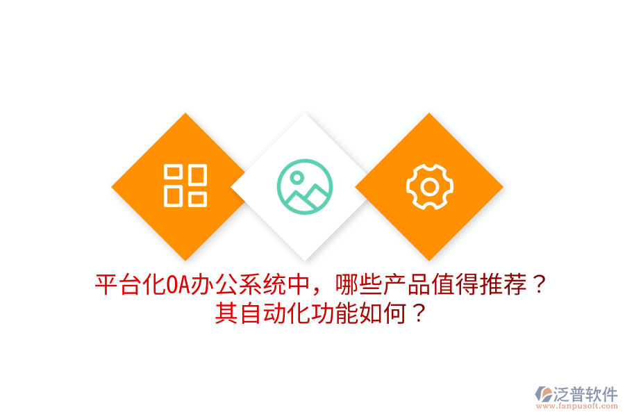  平臺化OA辦公系統(tǒng)中，哪些產(chǎn)品值得推薦？其自動化功能如何？