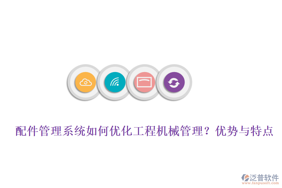 配件管理系統(tǒng)如何優(yōu)化工程機(jī)械管理？優(yōu)勢與特點(diǎn)