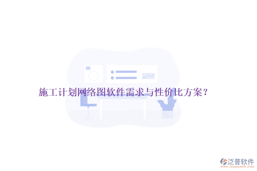 施工計劃網(wǎng)絡圖軟件需求與性價比方案？