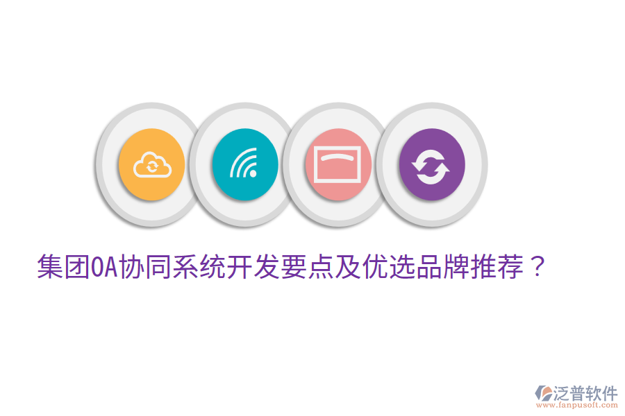  集團(tuán)OA協(xié)同系統(tǒng)開(kāi)發(fā)要點(diǎn)及優(yōu)選品牌推薦？
