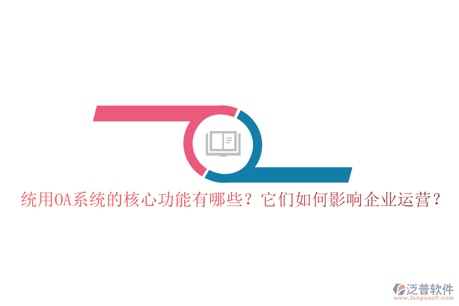 統(tǒng)用OA系統(tǒng)的核心功能有哪些？它們?nèi)绾斡绊懫髽I(yè)運營？