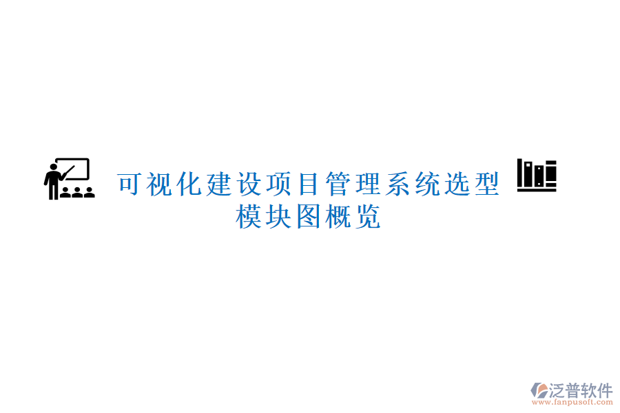 可視化建設(shè)項目管理系統(tǒng)選型，模塊圖概覽