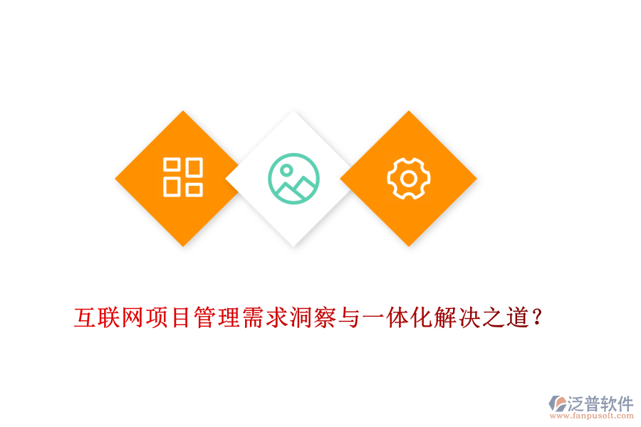 互聯(lián)網(wǎng)項目管理需求洞察與一體化解決之道？