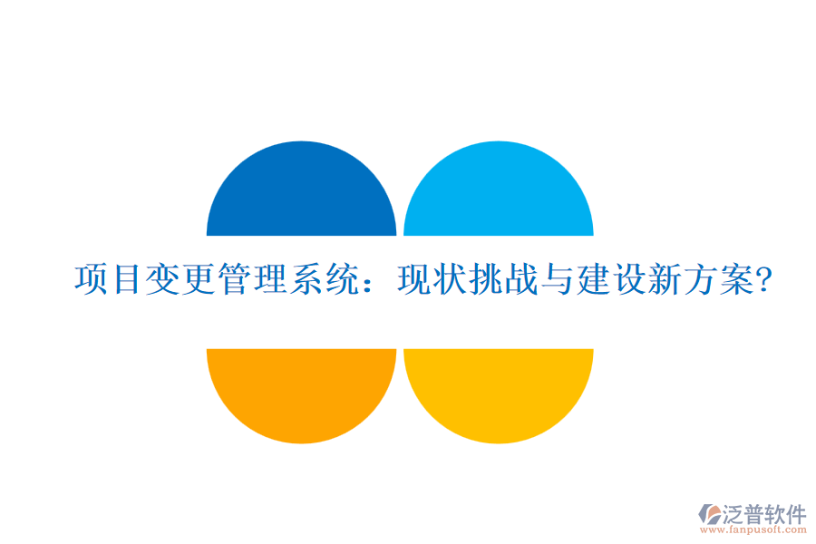 項目變更管理系統(tǒng)：現(xiàn)狀挑戰(zhàn)與建設(shè)新方案?