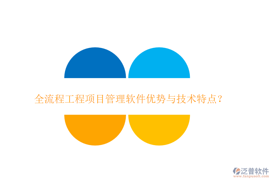 全流程工程項(xiàng)目管理軟件優(yōu)勢(shì)與技術(shù)特點(diǎn)？