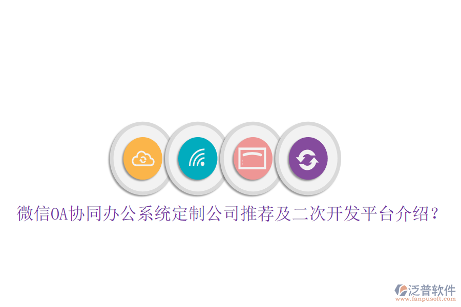  微信OA協(xié)同辦公系統(tǒng)定制公司推薦及二次開發(fā)平臺(tái)介紹？