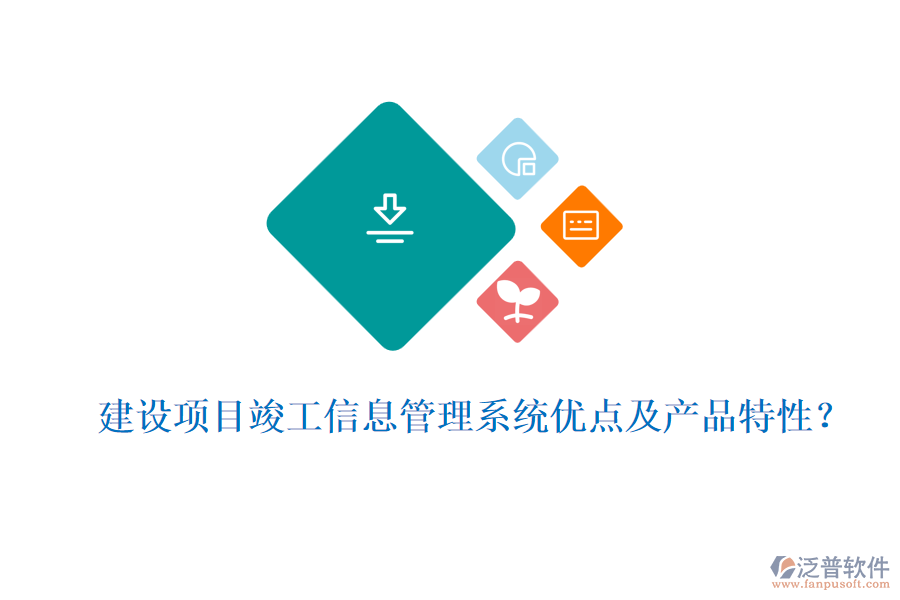 建設項目竣工信息管理系統(tǒng)優(yōu)點及產(chǎn)品特性？