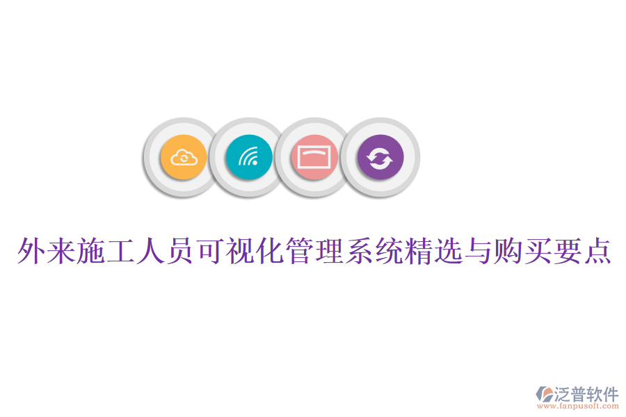 外來(lái)施工人員可視化管理系統(tǒng)精選與購(gòu)買(mǎi)要點(diǎn)