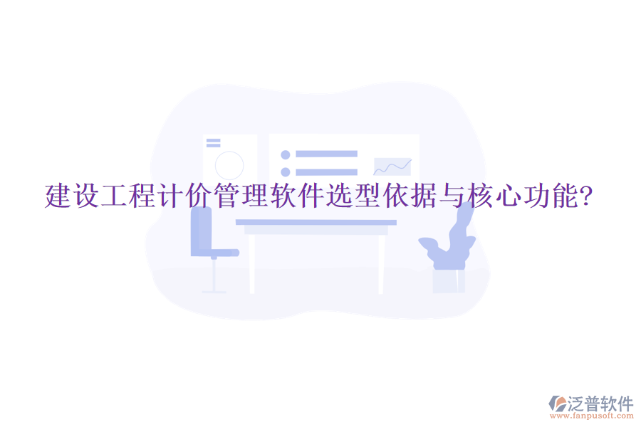 建設(shè)工程計價管理軟件選型依據(jù)與核心功能?