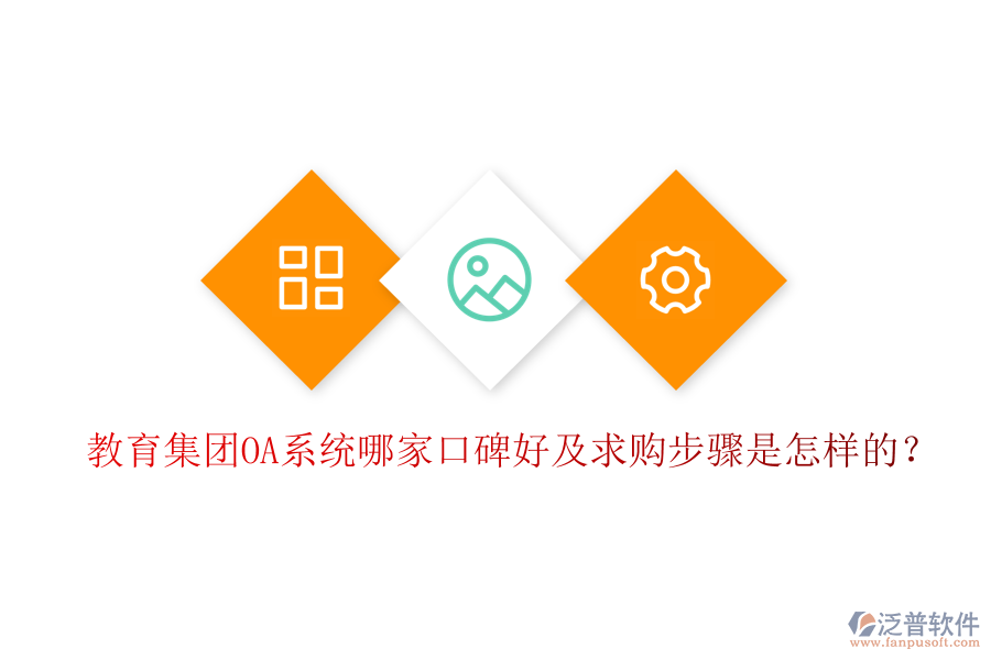  教育集團(tuán)OA系統(tǒng)哪家口碑好及求購步驟是怎樣的？
