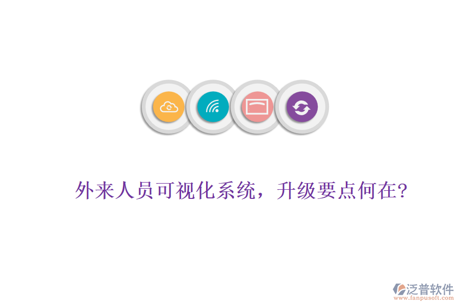 外來人員可視化系統(tǒng)，升級(jí)要點(diǎn)何在?