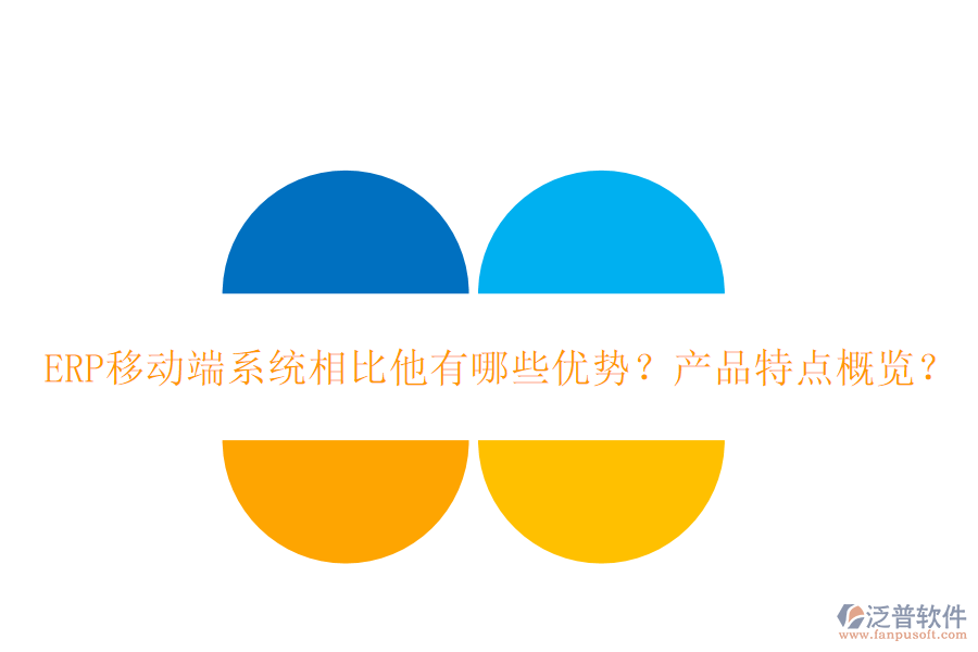 ERP移動(dòng)端系統(tǒng)相比他有哪些優(yōu)勢？產(chǎn)品特點(diǎn)概覽？