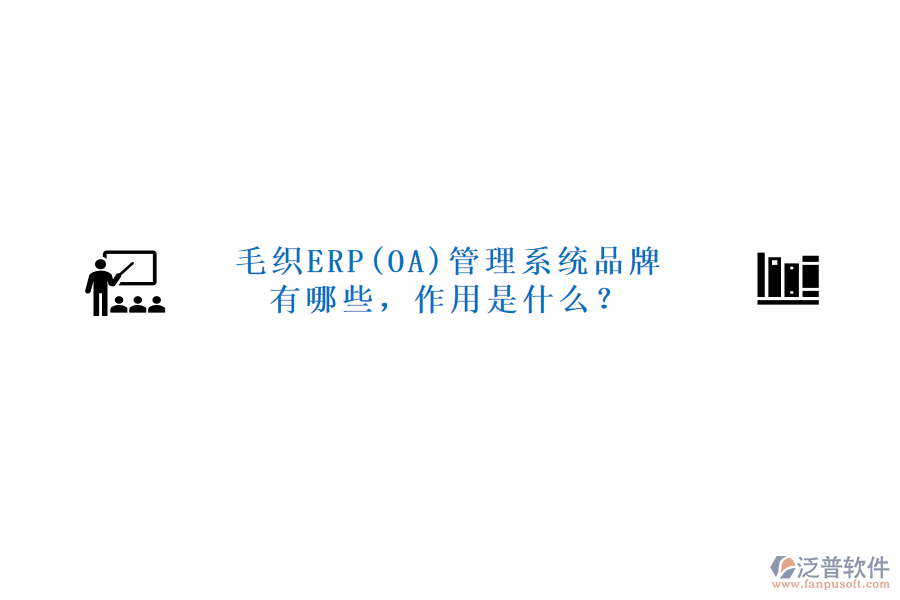 毛織ERP(OA)管理系統(tǒng)品牌有哪些，作用是什么？