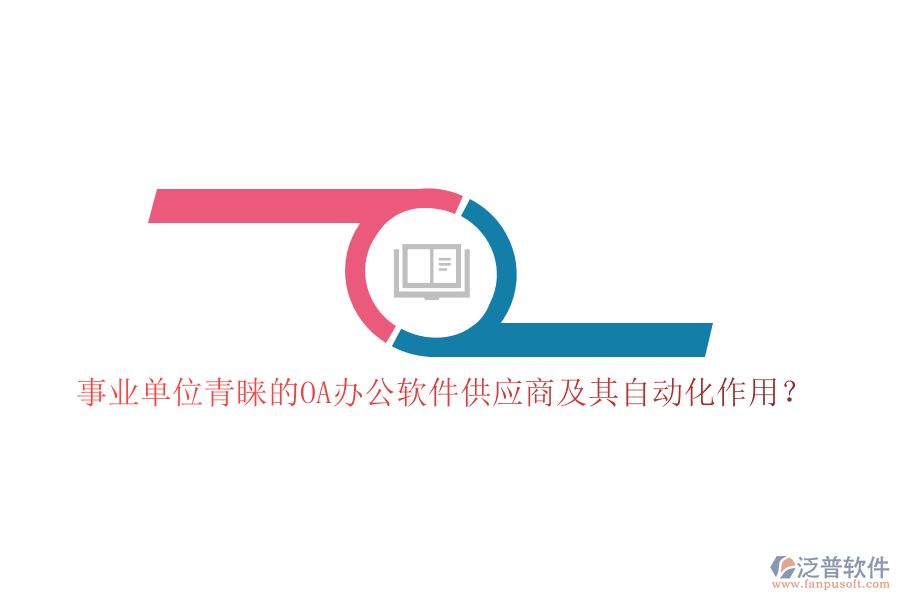 事業(yè)單位青睞的OA辦公軟件供應(yīng)商及其自動化作用？