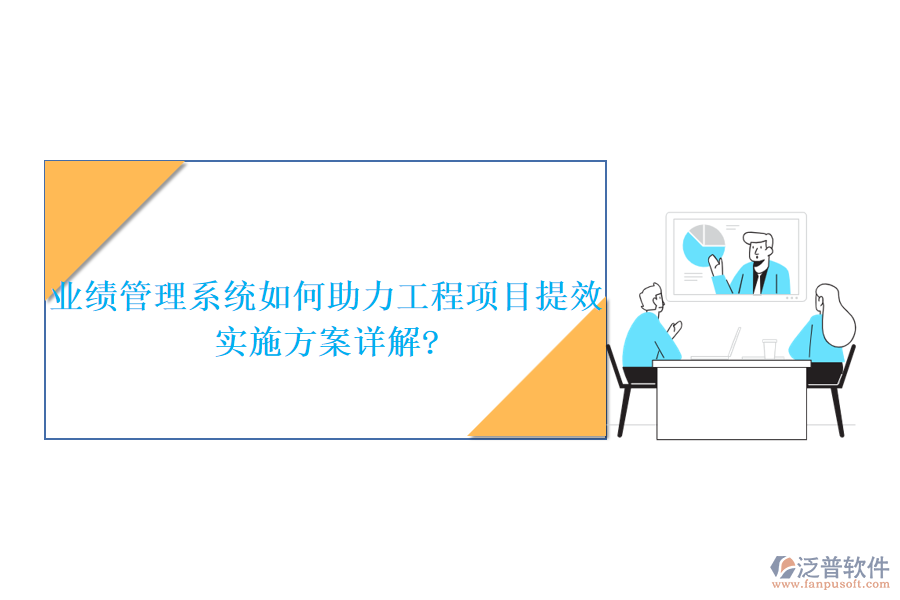 業(yè)績(jī)管理系統(tǒng)如何助力工程項(xiàng)目提效，實(shí)施方案詳解?