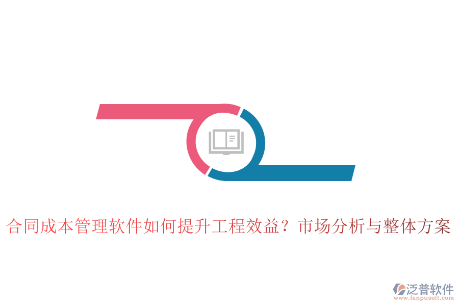 合同成本管理軟件如何提升工程效益？市場(chǎng)分析與整體方案