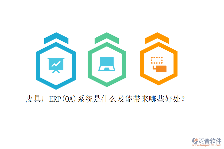 皮具廠ERP(OA)系統(tǒng)是什么及能帶來哪些好處？