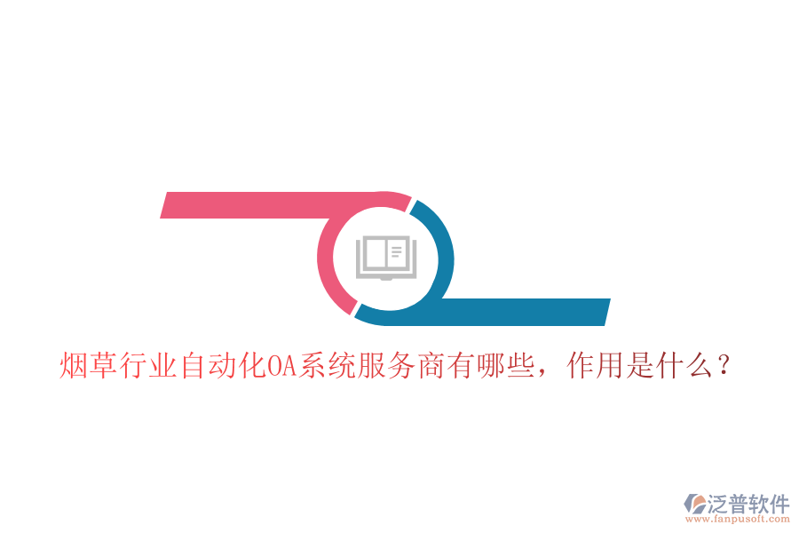  煙草行業(yè)自動化OA系統(tǒng)服務(wù)商有哪些，作用是什么？