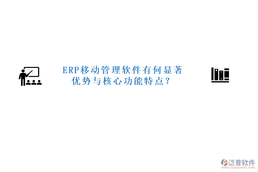ERP移動(dòng)管理軟件有何顯著優(yōu)勢(shì)與核心功能特點(diǎn)？