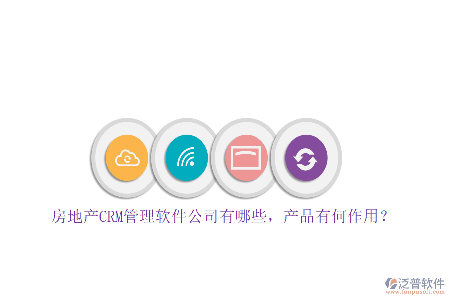 房地產(chǎn)CRM管理軟件公司有哪些，產(chǎn)品有何作用？