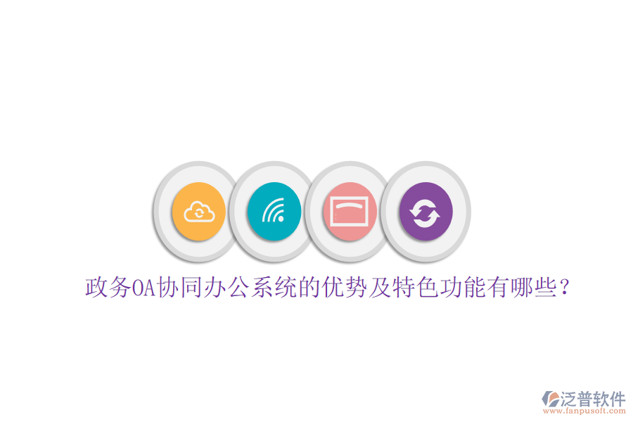  政務(wù)OA協(xié)同辦公系統(tǒng)的優(yōu)勢及特色功能有哪些？