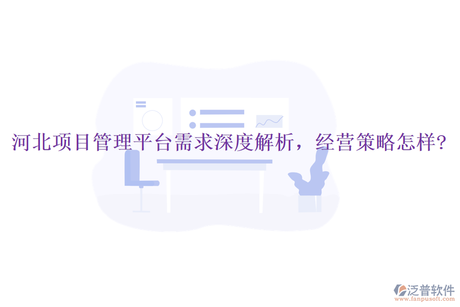 河北項(xiàng)目管理平臺(tái)需求深度解析，經(jīng)營(yíng)策略怎樣?