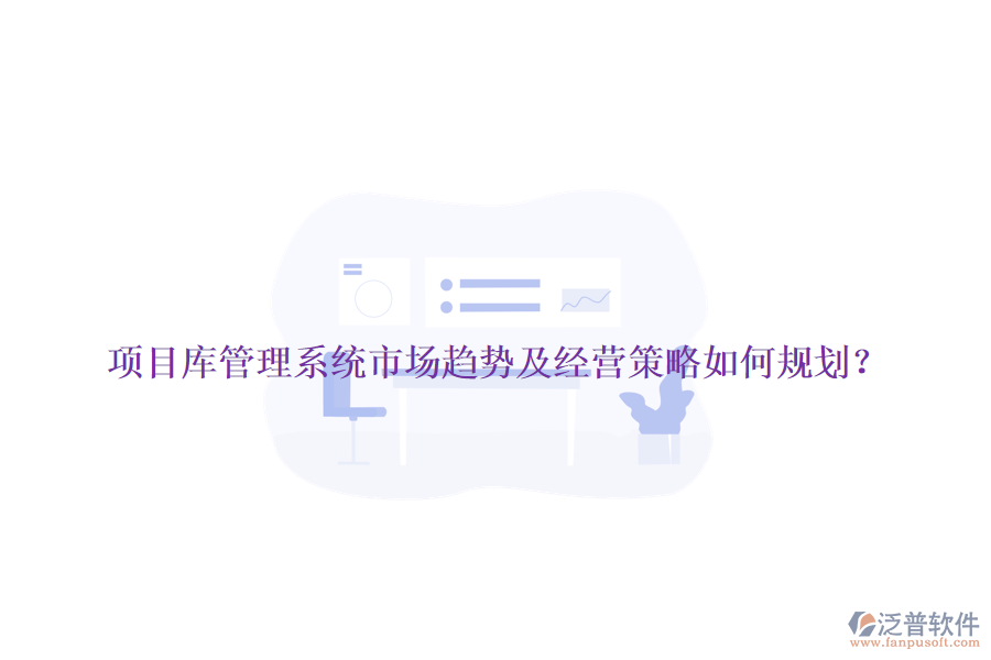 項(xiàng)目庫管理系統(tǒng)市場趨勢及經(jīng)營策略如何規(guī)劃？