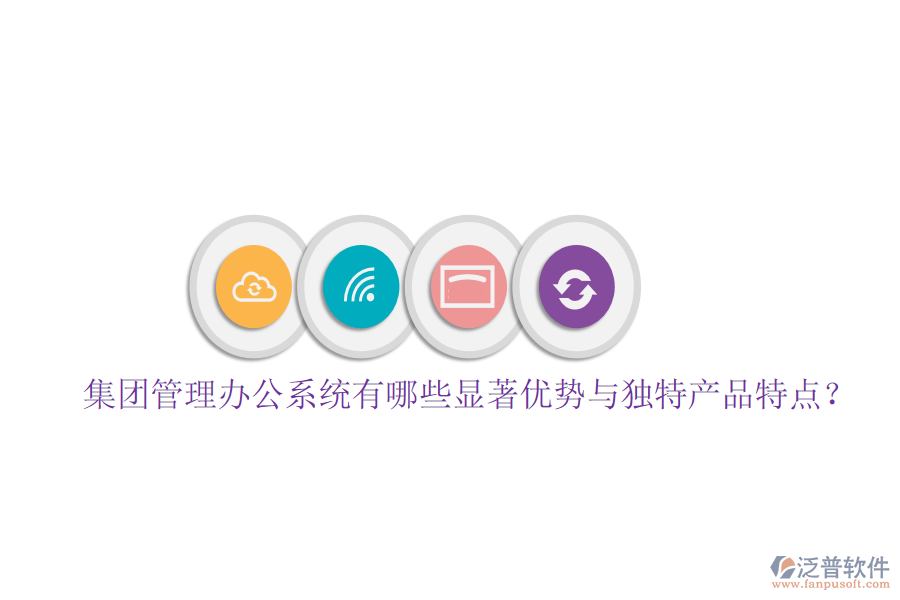  集團(tuán)管理辦公系統(tǒng)有哪些顯著優(yōu)勢與獨(dú)特產(chǎn)品特點(diǎn)？