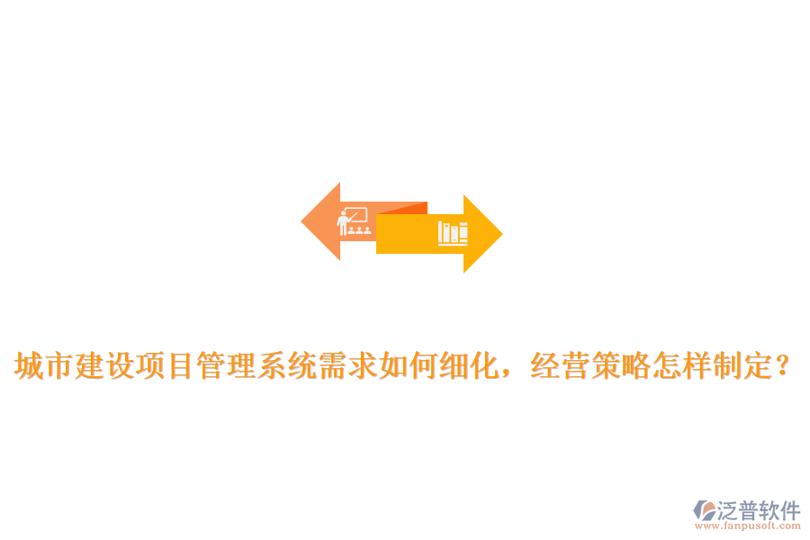 城市建設(shè)項(xiàng)目管理系統(tǒng)需求如何細(xì)化，經(jīng)營(yíng)策略怎樣制定？