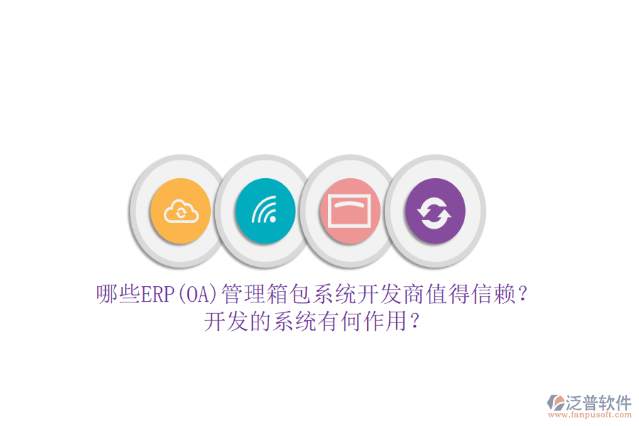 哪些ERP(OA)管理箱包系統(tǒng)開(kāi)發(fā)商值得信賴？開(kāi)發(fā)的系統(tǒng)有何作用？